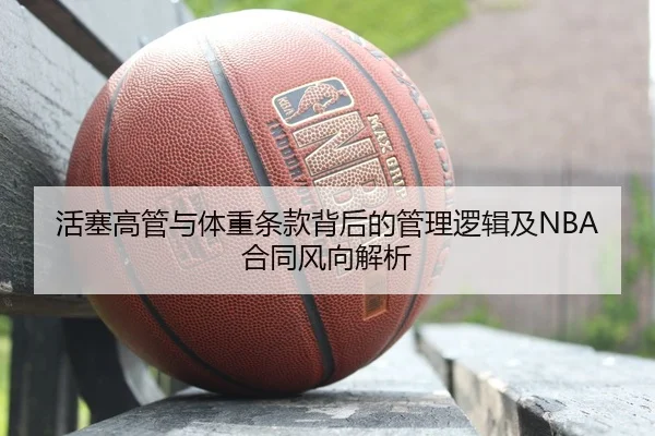活塞高管与体重条款背后的管理逻辑及NBA合同风向解析